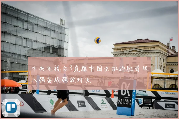 中央电视台3直播中国女排连胜晋级八强备战强敌对决