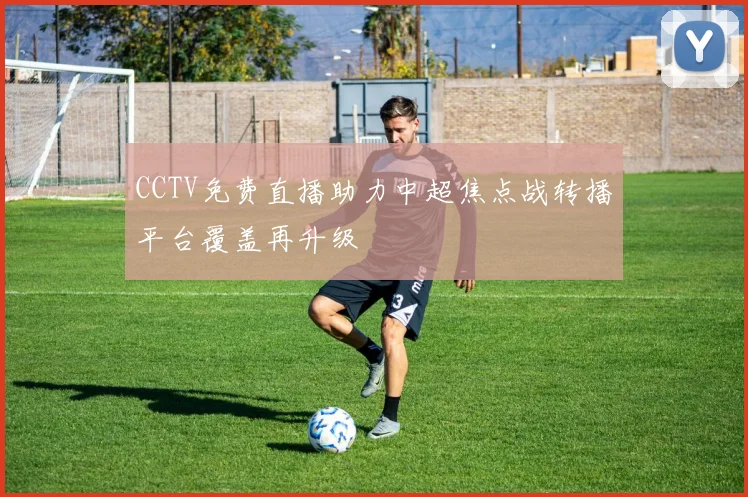 CCTV免费直播助力中超焦点战转播平台覆盖再升级