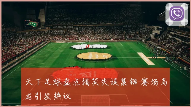 天下足球盘点搞笑失误集锦 赛场乌龙引发热议