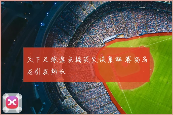 天下足球盘点搞笑失误集锦 赛场乌龙引发热议