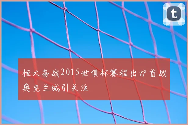 恒大备战2015世俱杯赛程出炉首战奥克兰城引关注