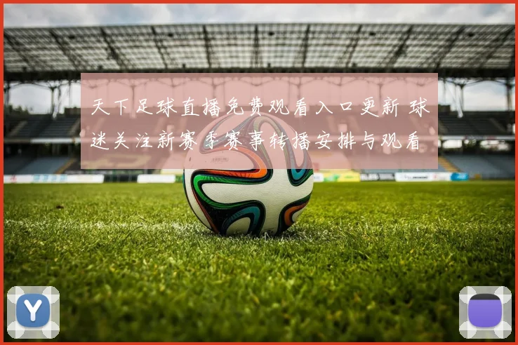 天下足球直播免费观看入口更新 球迷关注新赛季赛事转播安排与观看方式