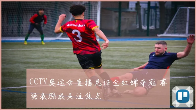 CCTV奥运会直播见证全红婵夺冠 赛场表现成关注焦点