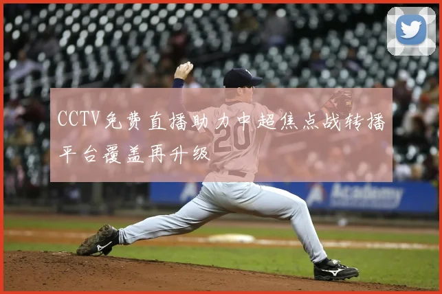 CCTV免费直播助力中超焦点战转播平台覆盖再升级
